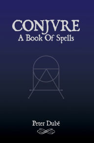 Title: Conjure: A Book Of Spells, Author: Peter Dubé