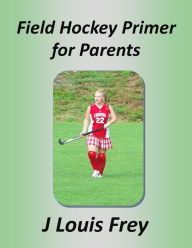 Title: Field Hockey Primer for Parents, Author: J Louis Frey