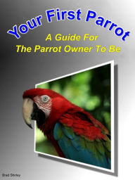 Title: Your First Parrot: A Guide For The Parrot Owner To Be, Author: Brad Shirley