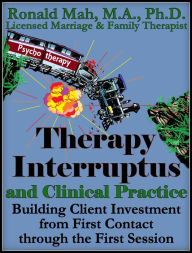 Title: Therapy Interruptus and Clinical Practice, Building Client Investment from First Contact through the First Session, Author: Ronald Mah