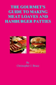 Title: The Gourmet's Guide to Making Meat Loaves and Hamburger Patties, Author: Christopher Bruce