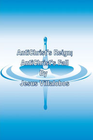 Title: AntiChrist's Reign; AntiChrist's Fall, Author: Jesus Villalobos