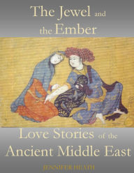 Title: The Jewel and the Ember: Love Stories of the Ancient Middle East, Author: Jennifer Heath