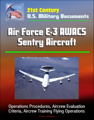 Title: 21st Century U.S. Military Documents: Air Force E-3 AWACS Sentry Aircraft - Operations Procedures, Aircrew Evaluation Criteria, Aircrew Training Flying Operations, Author: Progressive Management