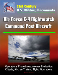 Title: 21st Century U.S. Military Documents: Air Force E-4 Nightwatch Command Post Aircraft - Operations Procedures, Aircrew Evaluation Criteria, Aircrew Training Flying Operations, Author: Progressive Management