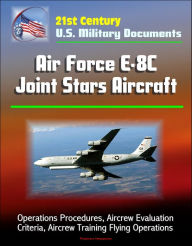 Title: 21st Century U.S. Military Documents: Air Force E-8C Joint Stars Aircraft - Operations Procedures, Aircrew Evaluation Criteria, Aircrew Training Flying Operations, Author: Progressive Management