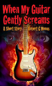 Title: When My Guitar Gently Screams, Author: Robert Moons