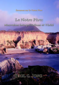 Title: Sermons sur le Notre Père: Le Notre Père: Mauvaises interprétations et vérité, Author: Paul C. Jong