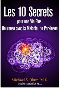Title: Les 10 Secrets pour une Vie Plus Heureuse avec la Maladie de Parkinson, Author: Michael S. Okun M.D.