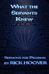 Title: What the Servants Knew (Sermons For Pilgrims, #3), Author: Rick Hoover