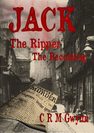 Title: Jack The Ripper: The Becoming, Author: C.R.M. Gwynn