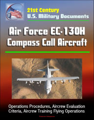 Title: 21st Century U.S. Military Documents: Air Force EC-130H Compass Call Aircraft - Operations Procedures, Aircrew Evaluation Criteria, Aircrew Training Flying Operations, Author: Progressive Management