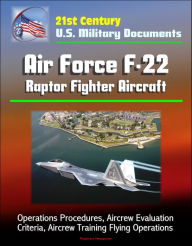 Title: 21st Century U.S. Military Documents: Air Force F-22 Raptor Fighter Aircraft - Operations Procedures, Aircrew Evaluation Criteria, Aircrew Training Flying Operations, Author: Progressive Management