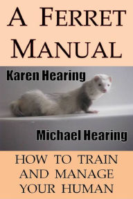 Title: A Ferret Manual: How to Train and Manage Your Human, Author: Karen Hearing