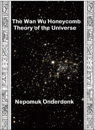 Title: The Wan Wu Honeycomb Theory of the Universe, Author: Nepomuk Onderdonk