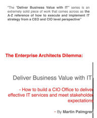 Title: The enterprise architects Dilemma: Deliver business value with IT! - How to build a CIO office to deliver effective IT services and meet stakeholder expectations, Author: Martin Palmgren