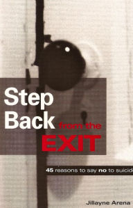 Title: Step Back from the Exit: 45 reasons to say no to suicide, Author: Jillayne Arena