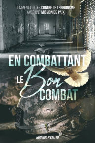 Title: Combattant le Bon Combat: Comment lutter contre le terrorisme avec une mission de paix, Author: Rogerio Cietto