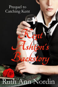 Title: Kent Ashton's Backstory (Prequel to Catching Kent), Author: Ruth Ann Nordin