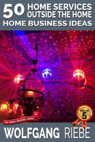 Title: 50 Home Services Outside the Home Home Business Ideas, Author: Wolfgang Riebe