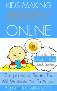 Title: Kids Making Money Online: 12 Inspirational Bitcoin Stories That Will Motivate You To Action! (Bitcoin for Kids), Author: Ponn Sabra
