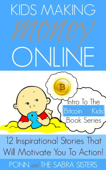 Kids Making Money Online: 12 Inspirational Bitcoin Stories That Will Motivate You To Action! (Bitcoin for Kids)