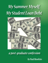 Title: My Summer, Myself, My Student Loan Debt: A Post-Graduate Confession, Author: Paul Hawkins