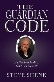 Title: The Guardian Code: It's Not Your Fault [And I Can Prove It!], Author: Steve Shenk