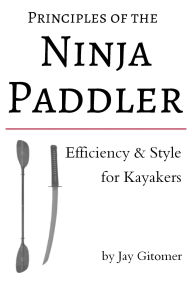 Title: Principles of the Ninja Paddler: Efficiency & Style for Kayakers, Author: Jay Gitomer