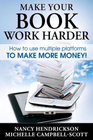 Title: Make Your Book Work Harder: How To Use Multiple Platforms To Make More Money, Author: Nancy Hendrickson