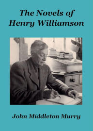 Title: The Novels of Henry Williamson (Henry Williamson Collections, #17), Author: John Middleton Murry