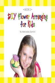 Title: DIY Flower Arranging for Kids: Book 2, Author: Mercedes Sarmini
