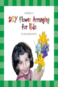 Title: DIY Flower Arranging for Kids: Book 4, Author: Mercedes Sarmini