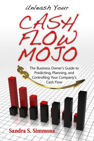 Title: Unleash Your Cash Flow Mojo: The Business Owner's Guide to Predicting, Planning, and Controlling Your Company's Cash Flow, Author: Sandra Simmons