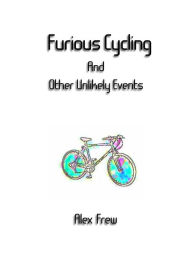Title: Furious Cycling And Other Unlikely Events, Author: Alex Frew
