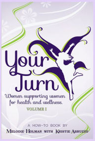 Title: Your Turn Women Supporting Women for Health and Wellness Volume I, Author: Melodie Holman with Kristie Abruzzo