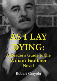 Title: As I Lay Dying: A Reader's Guide to the William Faulkner Novel, Author: Robert Crayola