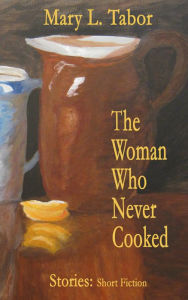 Title: The Woman Who Never Cooked, Author: Mary L. Tabor