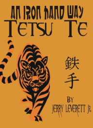 Title: An Iron Hand Way: TetsuTe, Author: Jerry Leverett Jr