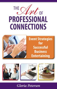 Title: The Art of Professional Connections: Event Strategies for Successful Business Entertaining, Author: Gloria Petersen