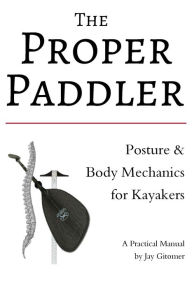 Title: The Proper Paddler: Posture & Body Mechanics, Author: Jay Gitomer