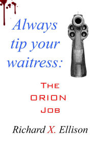 Title: Always Tip Your Waitress - The Orion Job, Author: Richard X. Ellison