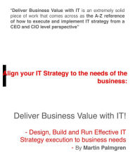 Title: Align Your IT Strategy to the Needs of the Business: Deliver Business Value with IT! - Design, Build and Run Effective IT Strategy Execution to Business Needs, Author: Martin Palmgren