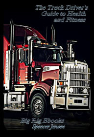Title: The Truck Drivers Guide to Health and Fitness, Author: Spencer Jensen