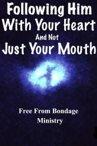 Title: Following Him With Your Heart, And Not Just With Your Mouth, Author: Free From Bondage Ministry