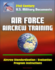 Title: 21st Century U.S. Military Documents: Air Force Aircrew Training, Aircrew Standardization / Evaluation Program Instructions, Author: Progressive Management