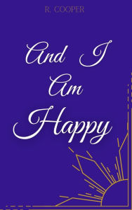 Title: And I Am Happy, Author: R. Cooper