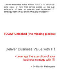 Title: TOGAF Unlocked (The Missing Pieces): Deliver Business Value With IT! - Leverage Business Strategy Execution with IT, Author: Martin Palmgren