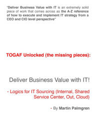 Title: TOGAF Unlocked (The Missing Pieces): Deliver Business Value with IT! - Logics for IT Sourcing (Internal, Shared Service Center, Out, Cloud), Author: Martin Palmgren