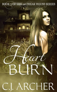 Title: Heart Burn (Book 3 of the 1st Freak House Trilogy), Author: CJ Archer